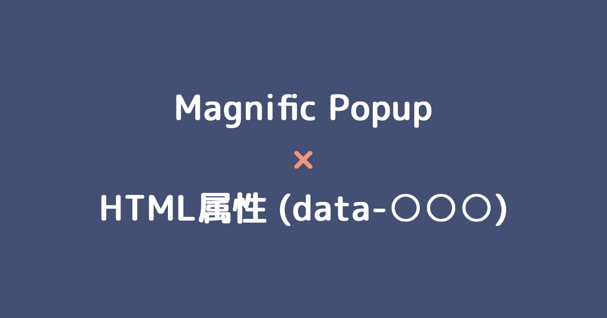 Magnific PopupでaタグのHTML属性をモーダルに引き継ぐ方法